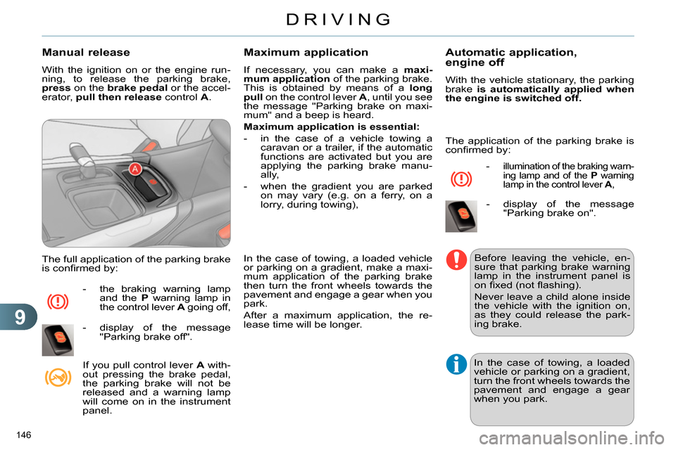 Citroen C4 RHD 2013.5 2.G Service Manual 9
DRIVING
146 
   
Manual release 
 
With the ignition on or the engine run-
ning, to release the parking brake, 
  press 
 on the  brake 
  pedal 
 or the accel-
erator,  pull then release 
 control 