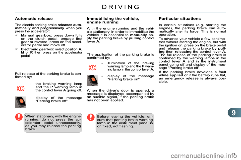 Citroen C4 RHD 2013.5 2.G Service Manual 9
DRIVING
147 
   
Automatic release 
 
The electric parking brake  releases auto-
matically and progressively 
 when you 
press the accelerator: 
   
 
 
  Manual gearbox: 
 press down fully 
on t