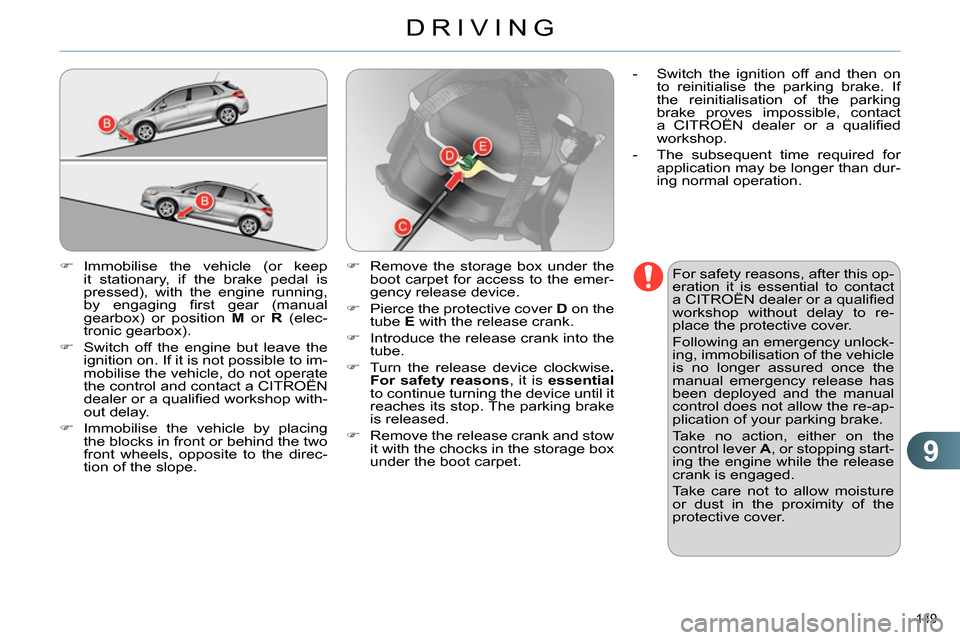 Citroen C4 RHD 2013.5 2.G Workshop Manual 9
DRIVING
149 
   
 
 
 Immobilise the vehicle (or keep 
it stationary, if the brake pedal is 
pressed), with the engine running, 
by engaging ﬁ rst gear (manual 
gearbox) or position  M 
 or  R 