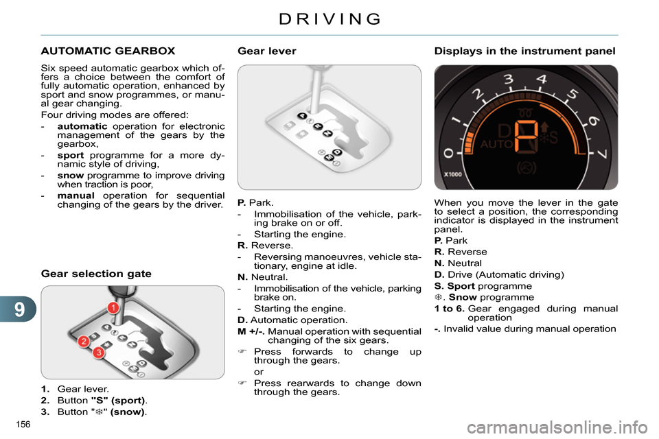 Citroen C4 RHD 2013.5 2.G Owners Manual 9
DRIVING
156 
   
 
 
 
 
 
 
 
 
 
 
 
 
 
AUTOMATIC GEARBOX 
 
Six speed automatic gearbox which of-
fers a choice between the comfort of 
fully automatic operation, enhanced by 
sport and snow pro