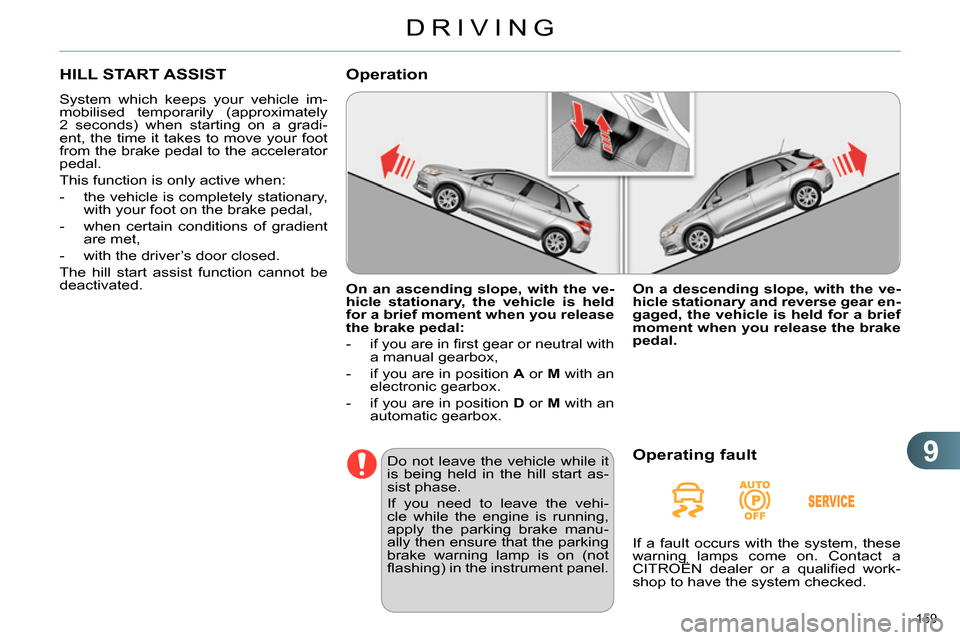 Citroen C4 RHD 2013.5 2.G Workshop Manual 9
DRIVING
159 
   
 
 
 
 
HILL START ASSIST 
 
System which keeps your vehicle im-
mobilised temporarily (approximately 
2 seconds) when starting on a gradi-
ent, the time it takes to move your foot 