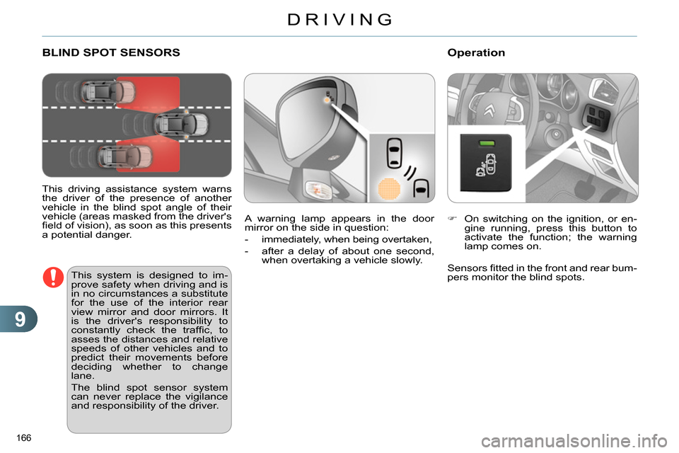 Citroen C4 RHD 2013.5 2.G Owners Manual 9
DRIVING
166 
   
 
 
 
 
 
 
 
BLIND SPOT SENSORS 
 
 
This driving assistance system warns 
the driver of the presence of another 
vehicle in the blind spot angle of their 
vehicle (areas masked fr