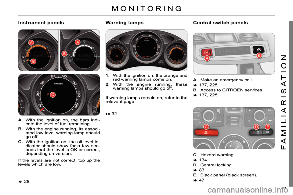 Citroen C4 RHD 2013.5 2.G User Guide 17
FAMILIARISATION
Instrument panels
Warning lamps
Central switch panels
A.
With the ignition on, the bars indi-
cate the level of fuel remaining.
B.
With the engine run Citroen C4 RHD 2013.5 2.G User Guide 17
FAMILIARISATION
Instrument panels
Warning lamps
Central switch panels
A.
With the ignition on, the bars indi-
cate the level of fuel remaining.
B.
With the engine run