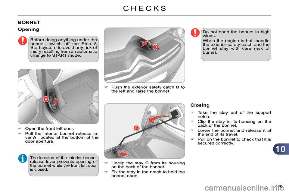 Citroen C4 RHD 2013.5 2.G Repair Manual 10
CHECKS
179 
   
 
 
 
 
 
 
 
 
 
 
BONNET 
 
 
 
  Push the exterior safety catch  B 
 to 
the left and raise the bonnet. 
   
Opening 
 
 
 
 
  Open the front left door. 
   
 
  Pull t