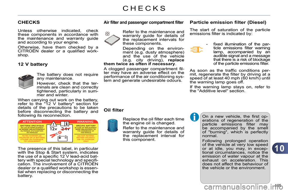 Citroen C4 RHD 2013.5 2.G Owners Manual 10
CHECKS
185 
   
 
 
 
 
 
CHECKS    
 
 
 
 
 
 
 
Particle emission filter (Diesel) 
 
The start of saturation of the particle 
emissions ﬁ lter is indicated by: 
   
 
-  ﬁ xed illumination o