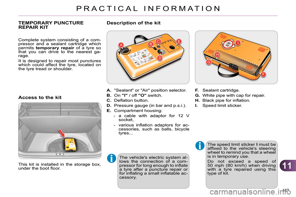 Citroen C4 RHD 2013.5 2.G Owners Manual 11
PRACTICAL INFORMATION
187 
   
 
 
 
 
 
 
 
 
 
 
 
 
 
 
 
 
TEMPORARY PUNCTURE 
REPAIR KIT 
   
Access to the kit 
 
 
The speed limit sticker  I 
 must be 
afﬁ xed to the vehicles steering 
