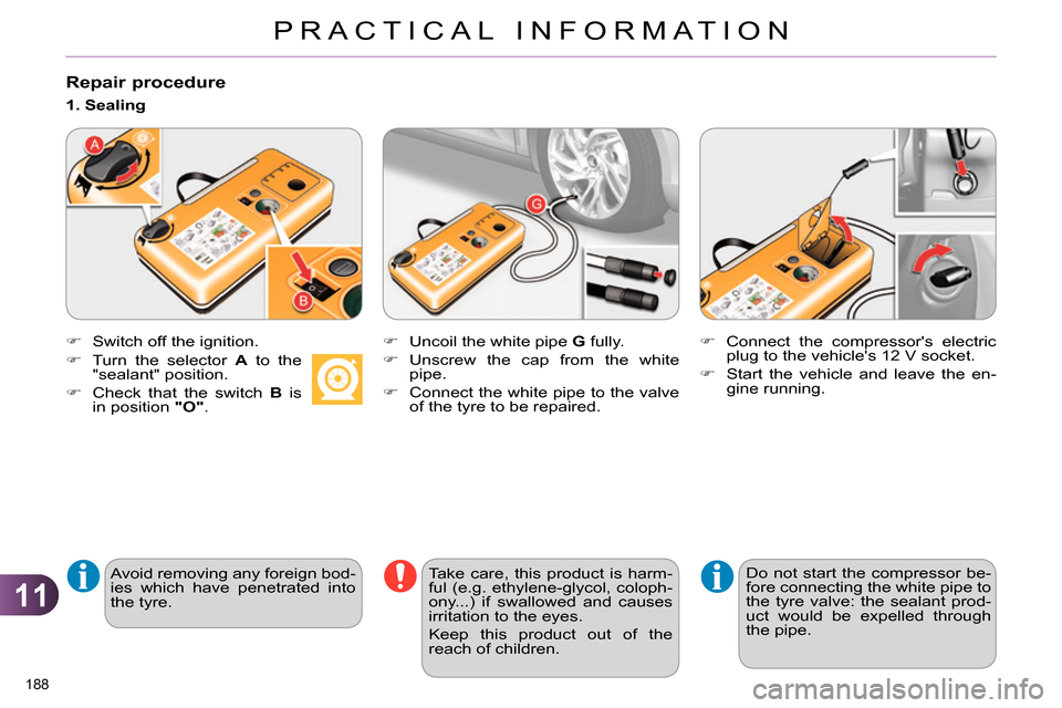 Citroen C4 RHD 2013.5 2.G Owners Manual 11
PRACTICAL INFORMATION
188 
   
Repair procedure 
 
 
 
 
 
  Switch off the ignition.  
 
   
Avoid removing any foreign bod-
ies which have penetrated into 
the tyre.      
1. Sealing  
   
 
 