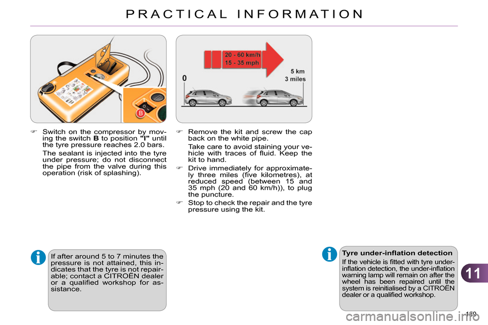 Citroen C4 RHD 2013.5 2.G Owners Manual 11
PRACTICAL INFORMATION
189 
   
 
Tyre under-inﬂ ation detection 
 
If the vehicle is ﬁ tted with tyre under-
inﬂ ation detection, the under-inﬂ ation 
warning lamp will remain on after the 