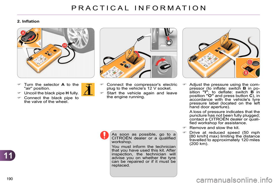 Citroen C4 RHD 2013.5 2.G Owners Manual 11
PRACTICAL INFORMATION
190 
   
 
 
 
  Connect the compressors electric 
plug to the vehicles 12 V socket. 
   
 
  Start the vehicle again and leave 
the engine running.  
 
   
As soon as