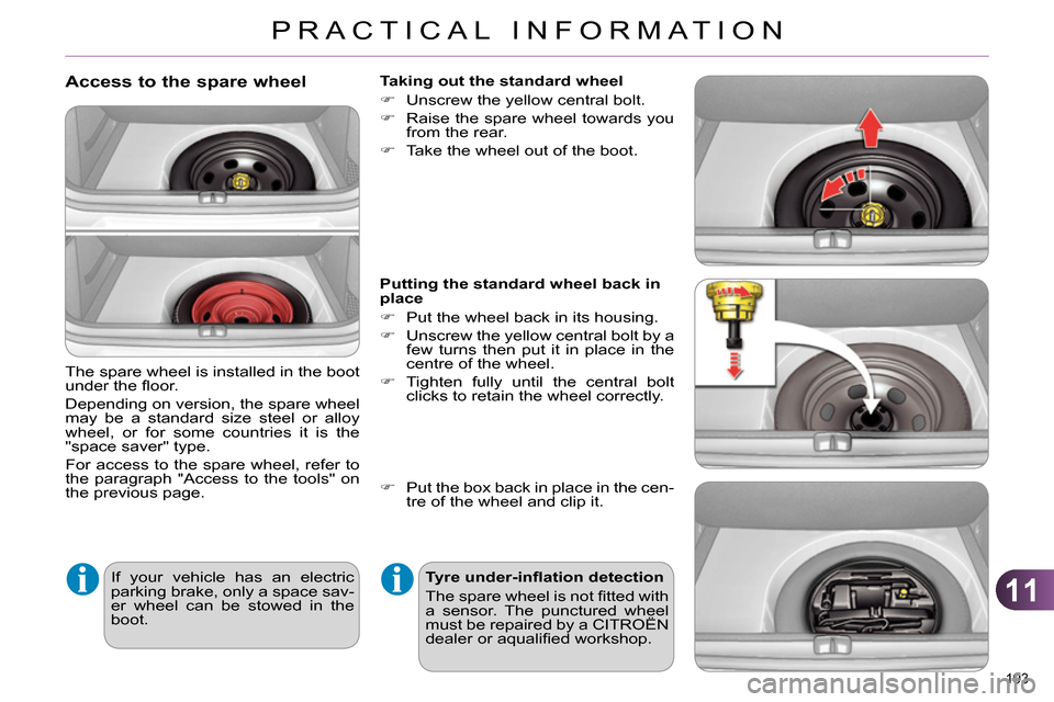 Citroen C4 RHD 2013.5 2.G Owners Manual 11
PRACTICAL INFORMATION
193 
   
Access to the spare wheel 
 
The spare wheel is installed in the boot 
under the ﬂ oor. 
  Depending on version, the spare wheel 
may be a standard size steel or al