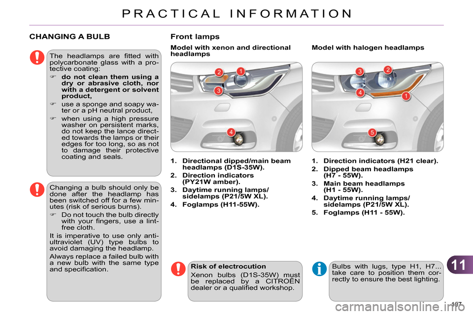 Citroen C4 RHD 2013.5 2.G Owners Manual 11
PRACTICAL INFORMATION
197 
   
 
 
 
 
 
 
 
 
 
 
CHANGING A BULB 
 
 
The headlamps are ﬁ tted  with 
polycarbonate glass with a pro-
tective coating: 
   
 
 
  do not clean them using a 
d