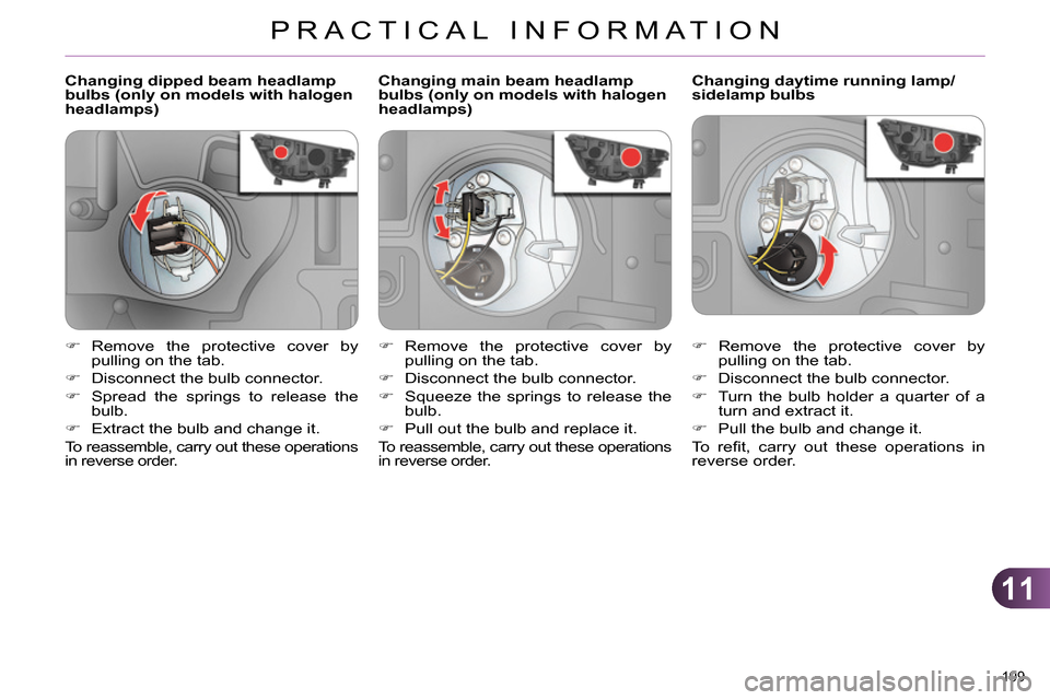 Citroen C4 RHD 2013.5 2.G Owners Manual 11
PRACTICAL INFORMATION
199 
   
 
 
 
 
 
 
 
 
 
Changing dipped beam headlamp 
bulbs (only on models with halogen 
headlamps)    
 
 
 
 
 
 
 
 
 
Changing daytime running lamp/
sidelamp bulbs 
 