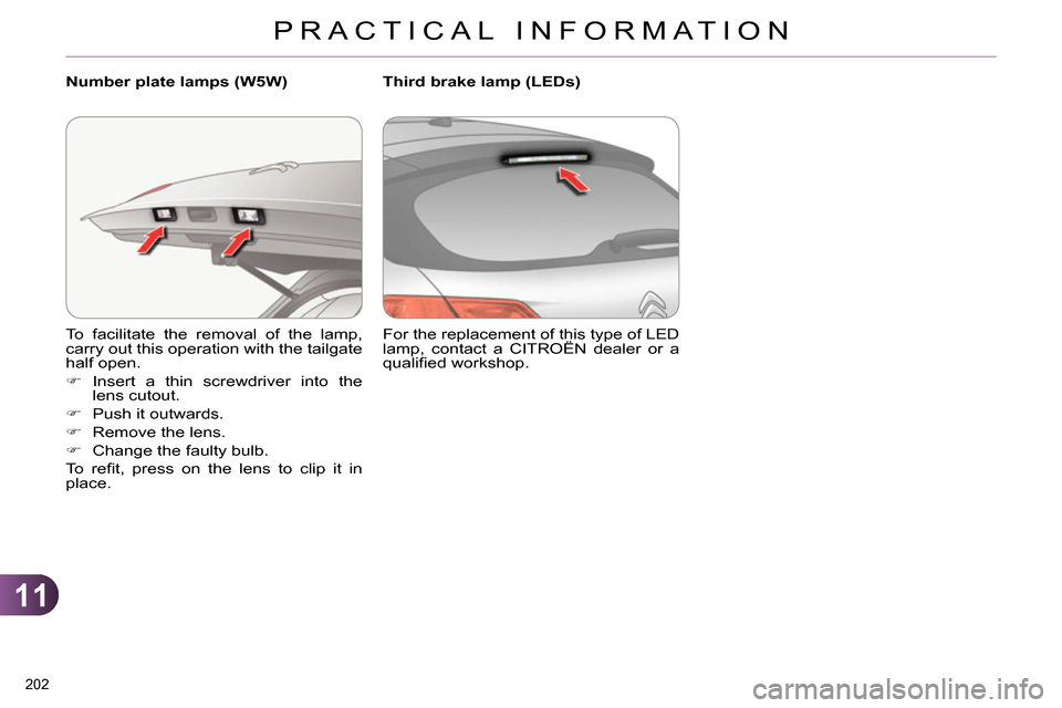 Citroen C4 RHD 2013.5 2.G Owners Manual 11
PRACTICAL INFORMATION
202 
  To facilitate the removal of the lamp, 
carry out this operation with the tailgate 
half open. 
   
 
 
 Insert a thin screwdriver into the 
lens cutout. 
   
 
 