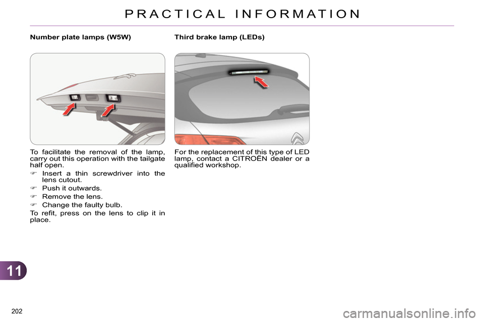 Citroen C4 RHD 2013.5 2.G Owners Manual 11
PRACTICAL INFORMATION
202
To facilitate the removal of the lamp,
carry out this operation with the tailgate
half open.
Insert a thin screwdriver into the
lens cutout.
Citroen C4 RHD 2013.5 2.G Owners Manual 11
PRACTICAL INFORMATION
202
To facilitate the removal of the lamp,
carry out this operation with the tailgate
half open.
Insert a thin screwdriver into the
lens cutout.
