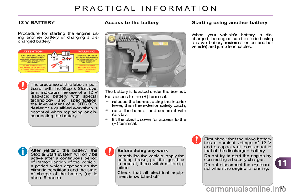 Citroen C4 RHD 2013.5 2.G Owners Manual 11
PRACTICAL INFORMATION
207
When your vehicles battery is dis-
charged, the engine can be started using
a slave battery (external or on another
vehicle) and jump lead cables.
Citroen C4 RHD 2013.5 2.G Owners Manual 11
PRACTICAL INFORMATION
207
When your vehicles battery is dis-
charged, the engine can be started using
a slave battery (external or on another
vehicle) and jump lead cables.