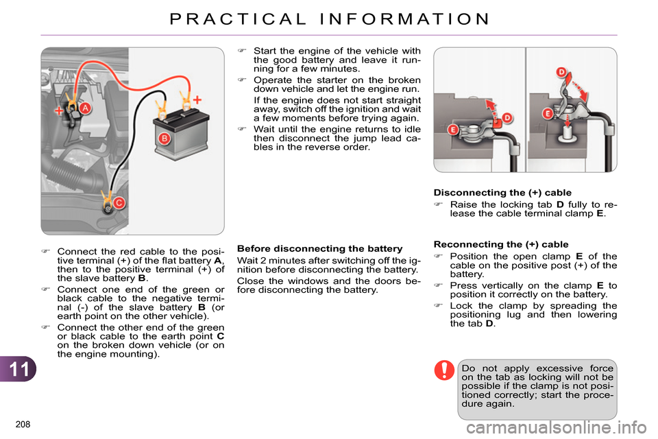Citroen C4 RHD 2013.5 2.G Owners Guide 11
PRACTICAL INFORMATION
208 
   
Reconnecting the (+) cable 
   
 
 
  Position the open clamp  E 
 of the 
cable on the positive post (+) of the 
battery. 
   
 
  Press vertically on the clam