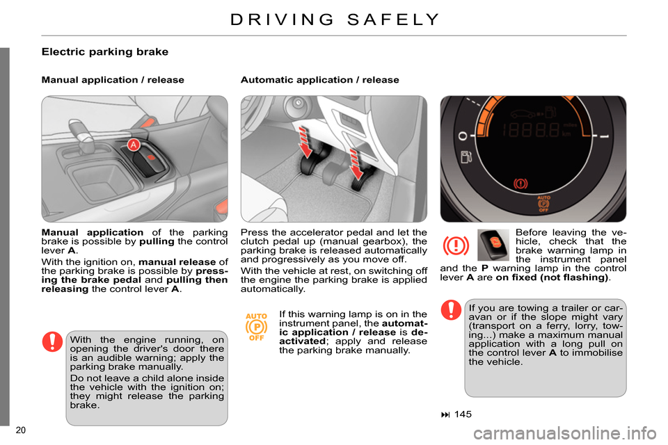 Citroen C4 RHD 2013.5 2.G Owners Manual 20 
   
Electric parking brake 
 
 
Manual application / release    
Automatic application / release 
   
Before leaving the ve-
hicle, check that the 
brake warning lamp in 
the instrument panel 
and