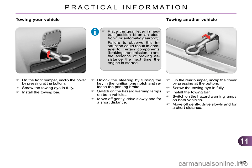 Citroen C4 RHD 2013.5 2.G Owners Manual 11
PRACTICAL INFORMATION
213 
   
 
 
  On the front bumper, unclip the cover 
by pressing at the bottom. 
   
 
  Screw the towing eye in fully. 
   
 
  Install the towing bar. 
 
 
Towing 