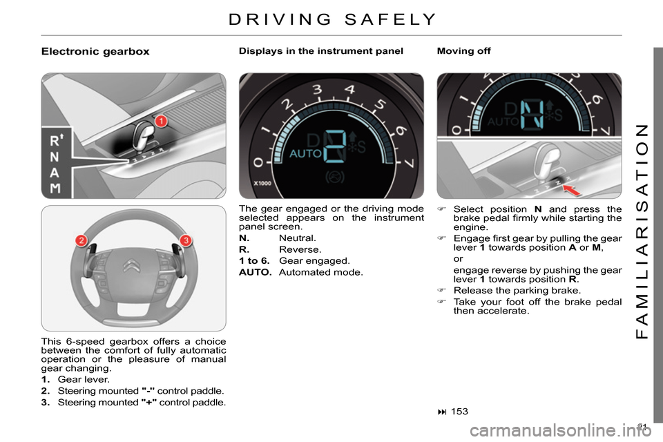 Citroen C4 RHD 2013.5 2.G Owners Guide 21
FAMILIARISATION
Electronic gearbox
Displays in the instrument panel
Moving off
This 6-speed gearbox offers a choice
between the comfort of fully automatic
operation or the plea Citroen C4 RHD 2013.5 2.G Owners Guide 21
FAMILIARISATION
Electronic gearbox
Displays in the instrument panel
Moving off
This 6-speed gearbox offers a choice
between the comfort of fully automatic
operation or the plea
