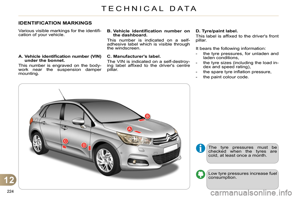 Citroen C4 RHD 2013.5 2.G Owners Manual 12
TECHNICAL DATA
224 
   
 
 
 
 
 
 
 
 
 
 
 
 
 
 
 
 
IDENTIFICATION MARKINGS 
 
Various visible markings for the identiﬁ -
cation of your vehicle. 
   
A.  Vehicle identiﬁ cation number (VIN
