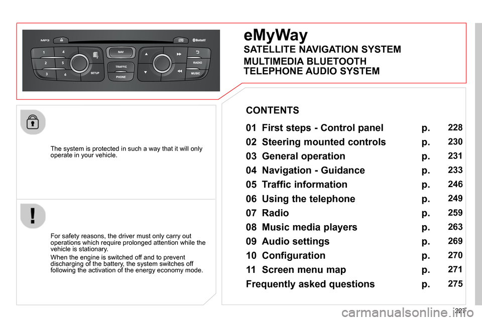 Citroen C4 RHD 2013.5 2.G Owners Manual 227    
The system is protected in such a way that it will only 
operate in your vehicle.  
 
 
 
 
 
 
eMyWay 
 
 
01  First steps - Control panel   
 
 
For safety reasons, the driver must only carr