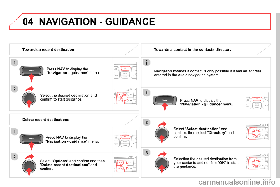 Citroen C4 RHD 2013.5 2.G Owners Manual 04
235
Towards a recent destination
Press NAV
to display the
" Navigation - guidance
" menu.
Select the desired destination and
confi rm to start guidance.
Towards a Citroen C4 RHD 2013.5 2.G Owners Manual 04
235
Towards a recent destination
Press NAV
to display the
" Navigation - guidance
" menu.
Select the desired destination and
confi rm to start guidance.
Towards a