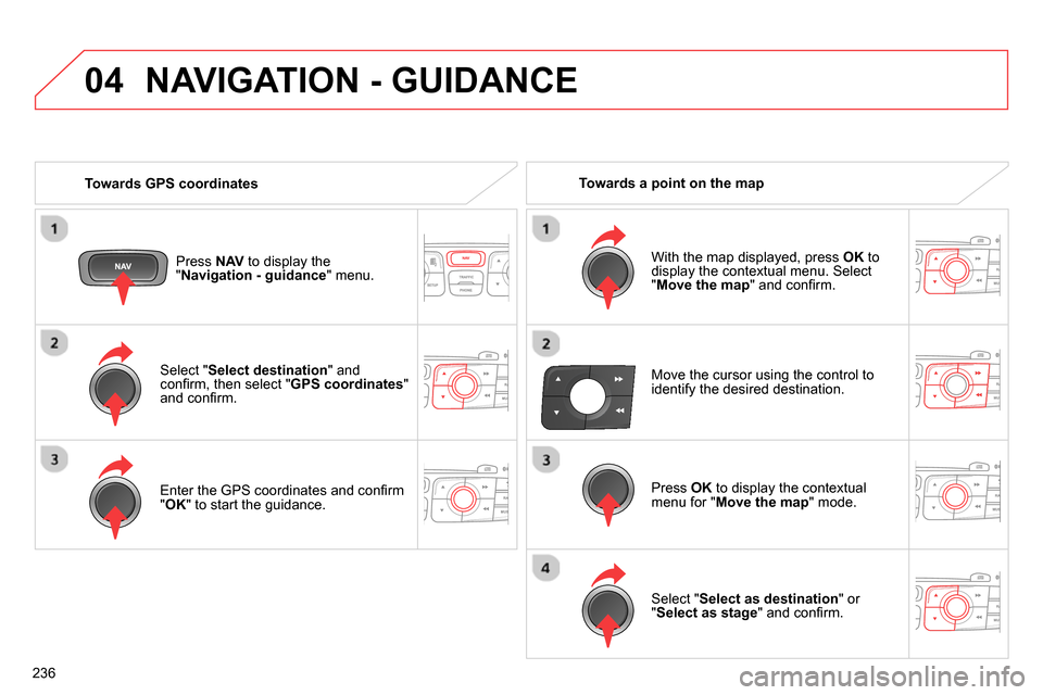 Citroen C4 RHD 2013.5 2.G Owners Manual 04
236
Select " Select destination
" and
confi rm, then select " GPS coordinates
"
and confi rm.
Enter the GPS coordinates and confi rm
" OK
" to start the guidance.
Press N Citroen C4 RHD 2013.5 2.G Owners Manual 04
236
Select " Select destination
" and
confi rm, then select " GPS coordinates
"
and confi rm.
Enter the GPS coordinates and confi rm
" OK
" to start the guidance.
Press N
