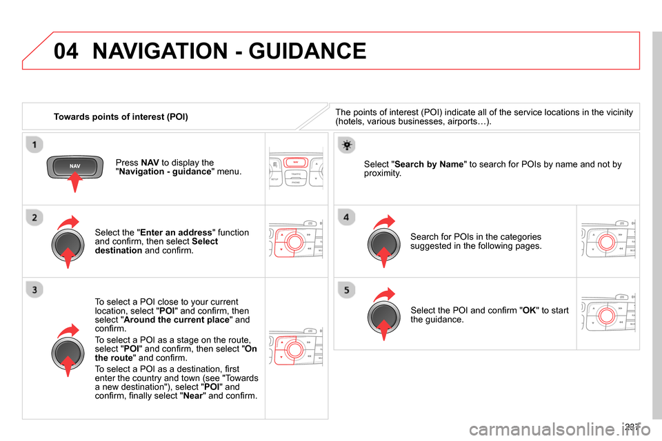 Citroen C4 RHD 2013.5 2.G Owners Manual 04
237
Towards points of interest (POI)
NAVIGATION - GUIDANCE
The points of interest (POI) indicate all of the service locations in the vicinity
(hotels, various businesses, airports…). Citroen C4 RHD 2013.5 2.G Owners Manual 04
237
Towards points of interest (POI)
NAVIGATION - GUIDANCE
The points of interest (POI) indicate all of the service locations in the vicinity
(hotels, various businesses, airports…).