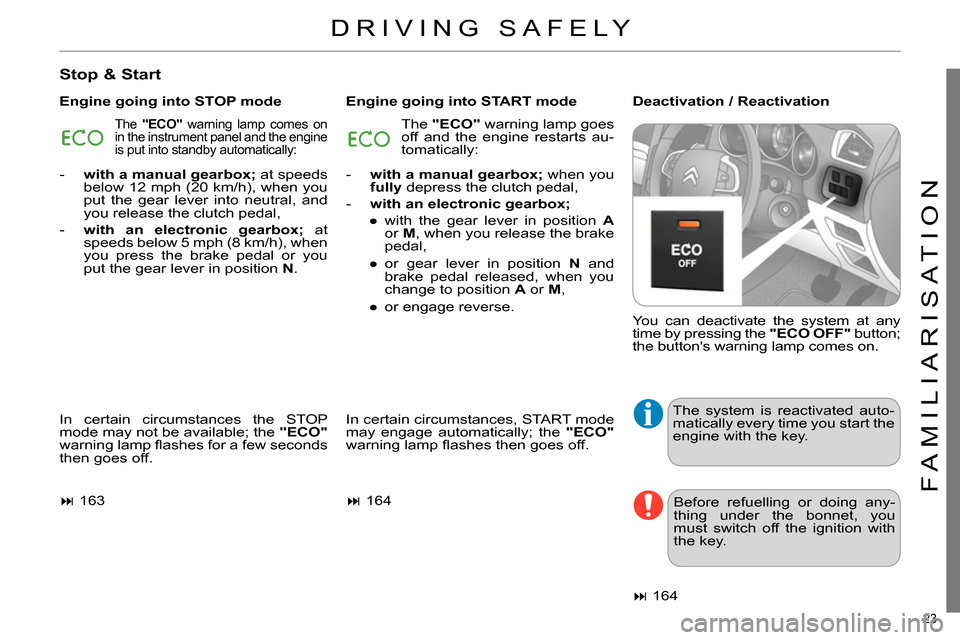Citroen C4 RHD 2013.5 2.G Owners Guide 23
FAMILIARISATION
Stop & Start
Engine going into STOP mode
Engine going into START mode
Deactivation / Reactivation
In certain circumstances the STOP
mode may not be available; Citroen C4 RHD 2013.5 2.G Owners Guide 23
FAMILIARISATION
Stop & Start
Engine going into STOP mode
Engine going into START mode
Deactivation / Reactivation
In certain circumstances the STOP
mode may not be available;