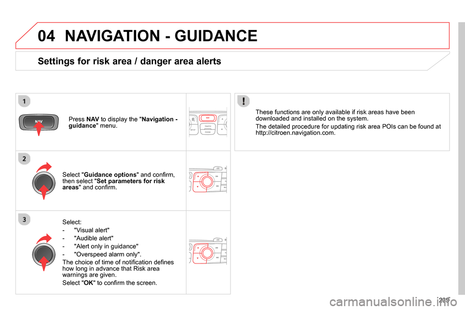 Citroen C4 RHD 2013.5 2.G Owners Manual 04
239
  NAVIGATION - GUIDANCE 
 
 
Select: 
   
 
-  "Visual alert" 
   
-  "Audible alert" 
   
-   "Alert only in guidance" 
   
-   "Overspeed alarm only".  
  The choice of time of notiﬁ cation