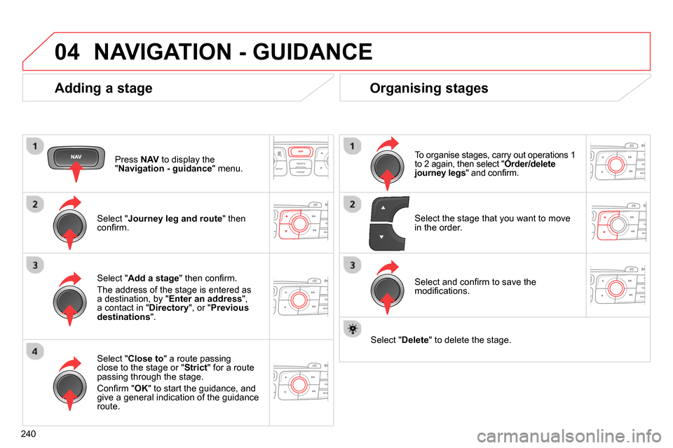 Citroen C4 RHD 2013.5 2.G Owners Manual 04
240
  NAVIGATION - GUIDANCE 
 
 
Adding a stage 
 
 
Press  NAV 
 to display the 
" Navigation - guidance 
" menu.  
   
Select " Journey leg and route 
" then 
conﬁ rm.  
   
Select " Close to 

