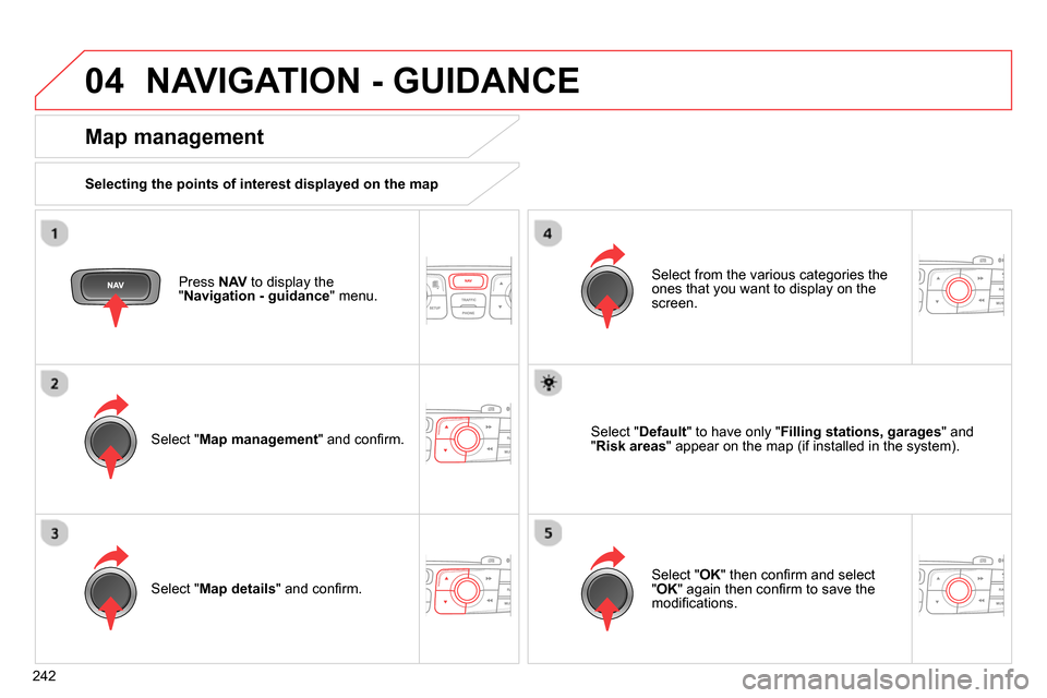 Citroen C4 RHD 2013.5 2.G Owners Manual 04
242
  NAVIGATION - GUIDANCE 
 
 
Press  NAV 
 to display the 
" Navigation - guidance 
" menu.  
 
 
Map management 
 
 
Selecting the points of interest displayed on the map  
   
Select " Map man