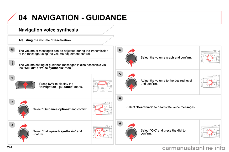 Citroen C4 RHD 2013.5 2.G Owners Manual 04
244
  NAVIGATION - GUIDANCE 
 
 
Press  NAV 
 to display the 
" Navigation - guidance 
" menu.  
 
 
 
 
 
 
 
Navigation voice synthesis 
 
 
Select " Guidance options 
" and conﬁ rm.      
Adju
