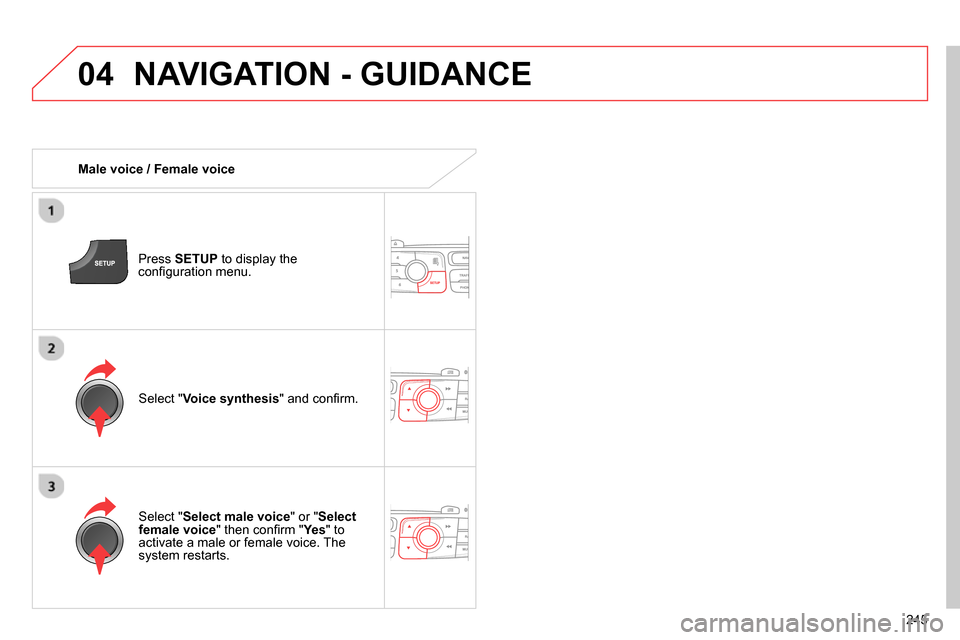Citroen C4 RHD 2013.5 2.G Owners Manual 04
245
  NAVIGATION - GUIDANCE 
 
 
 
Male voice / Female voice  
   
Press  SETUP 
 to display the 
conﬁ guration menu.  
   
Select " Select male voice 
" or " Select 
female voice 
" then conﬁ 
