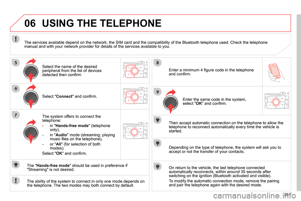 Citroen C4 RHD 2013.5 2.G Owners Manual 06
251
Select " Connect
" and confi rm.
The system offers to connect the
telephone:
- in " Hands-free mode
" (telephone
only),
- in " Audio
" mode (streaming: playing
mu Citroen C4 RHD 2013.5 2.G Owners Manual 06
251
Select " Connect
" and confi rm.
The system offers to connect the
telephone:
- in " Hands-free mode
" (telephone
only),
- in " Audio
" mode (streaming: playing
mu