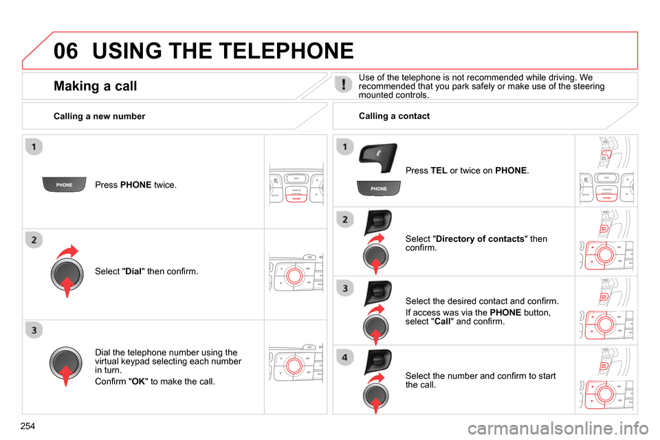 Citroen C4 RHD 2013.5 2.G Owners Manual 06
254
USING THE TELEPHONE
Press PHONE
twice.
Select " Dial
" then confi rm.
Select " Directory of contacts
" then
confi rm.
Dial the telephone number using the
virtua Citroen C4 RHD 2013.5 2.G Owners Manual 06
254
USING THE TELEPHONE
Press PHONE
twice.
Select " Dial
" then confi rm.
Select " Directory of contacts
" then
confi rm.
Dial the telephone number using the
virtua