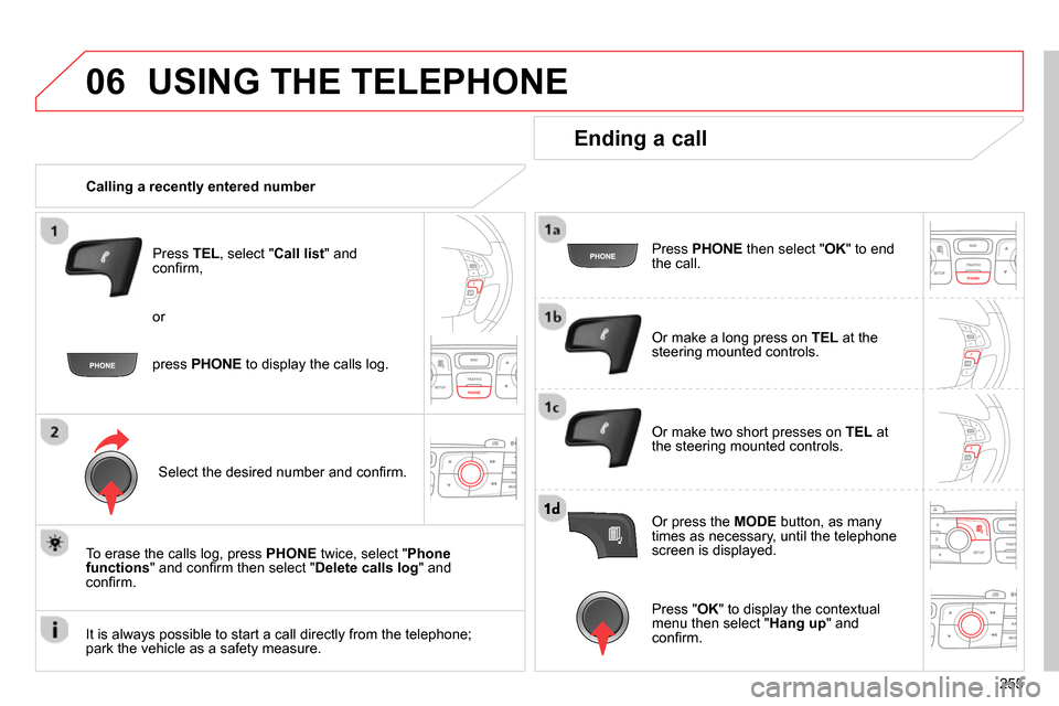 Citroen C4 RHD 2013.5 2.G Owners Manual 06
255
USING THE TELEPHONE
Calling a recently entered number
Press TEL
, select " Call list
" and
confi rm,
Select the desired number and confi rm.
To erase the calls l Citroen C4 RHD 2013.5 2.G Owners Manual 06
255
USING THE TELEPHONE
Calling a recently entered number
Press TEL
, select " Call list
" and
confi rm,
Select the desired number and confi rm.
To erase the calls l