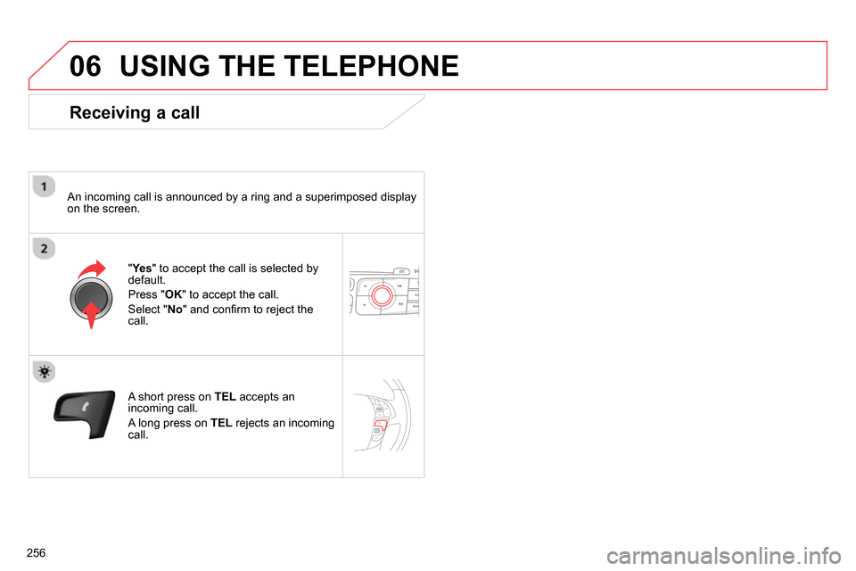 Citroen C4 RHD 2013.5 2.G Owners Manual 06
256
USING THE TELEPHONE
Receiving a call
An incoming call is announced by a ring and a superimposed display
on the screen.
"Ye s
" to accept the call is selected by
default. Citroen C4 RHD 2013.5 2.G Owners Manual 06
256
USING THE TELEPHONE
Receiving a call
An incoming call is announced by a ring and a superimposed display
on the screen.
"Ye s
" to accept the call is selected by
default.