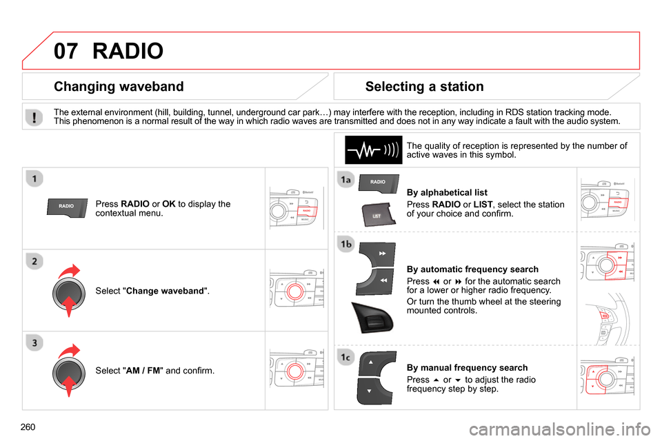 Citroen C4 RHD 2013.5 2.G Owners Manual 07
260
  RADIO 
 
 
By alphabetical list 
  Press  RADIO 
 or  LIST 
, select the station 
of your choice and conﬁ rm.  
   
By automatic frequency search 
  Press   
 or   
 for the automatic