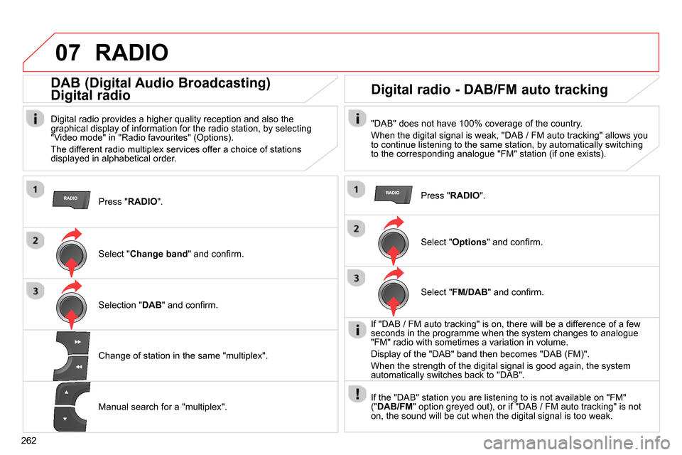 Citroen C4 RHD 2013.5 2.G Owners Manual 07
262
RADIO
Press " RADIO
".
DAB (Digital Audio Broadcasting)
Digital radio
Digital radio provides a higher quality reception and also the
graphical display of informat Citroen C4 RHD 2013.5 2.G Owners Manual 07
262
RADIO
Press " RADIO
".
DAB (Digital Audio Broadcasting)
Digital radio
Digital radio provides a higher quality reception and also the
graphical display of informat
