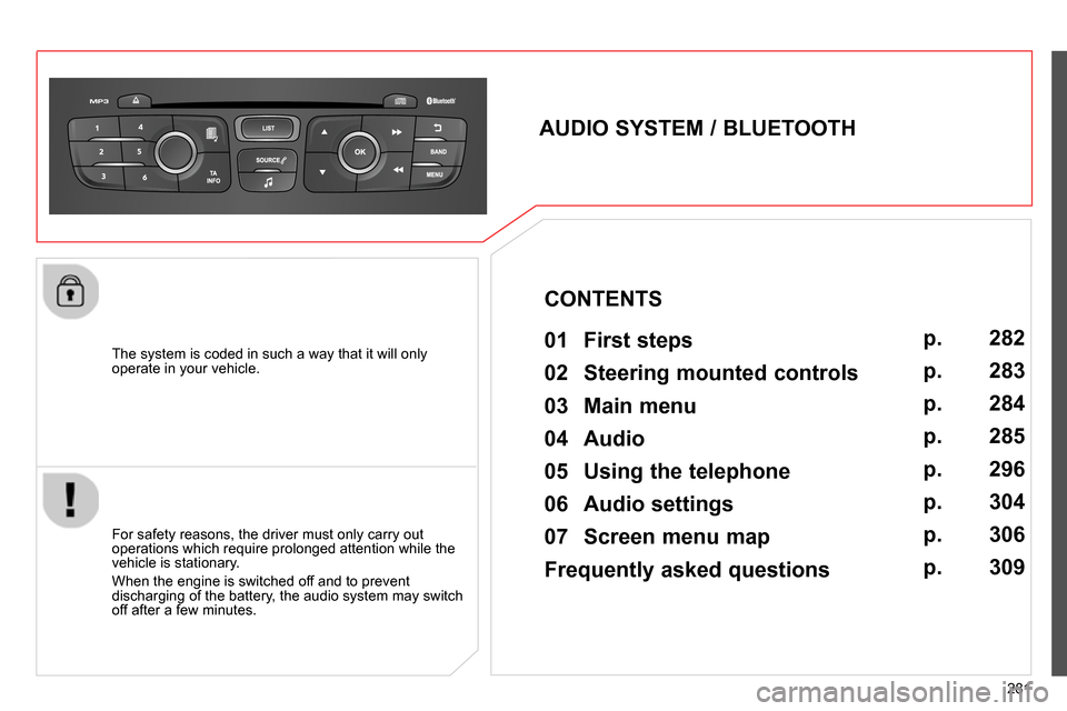 Citroen C4 RHD 2013.5 2.G Owners Manual 281    
The system is coded in such a way that it will only 
operate in your vehicle.  
 
 
 
 
 
 
 
AUDIO SYSTEM / BLUETOOTH 
   
01  First steps   
 
 
For safety reasons, the driver must only carr