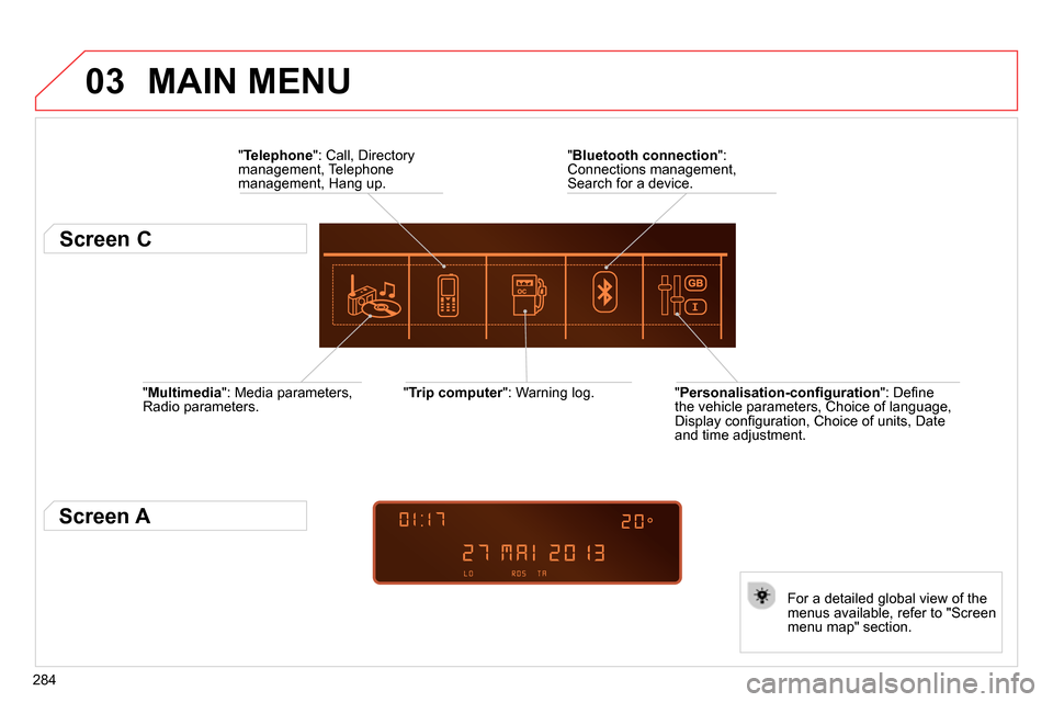 Citroen C4 RHD 2013.5 2.G Owners Manual 03
284
" Multimedia
": Media parameters,
Radio parameters.
" Trip computer
": Warning log.
For a detailed global view of the
menus available, refer to "Screen
menu map" section.
Citroen C4 RHD 2013.5 2.G Owners Manual 03
284
" Multimedia
": Media parameters,
Radio parameters.
" Trip computer
": Warning log.
For a detailed global view of the
menus available, refer to "Screen
menu map" section.