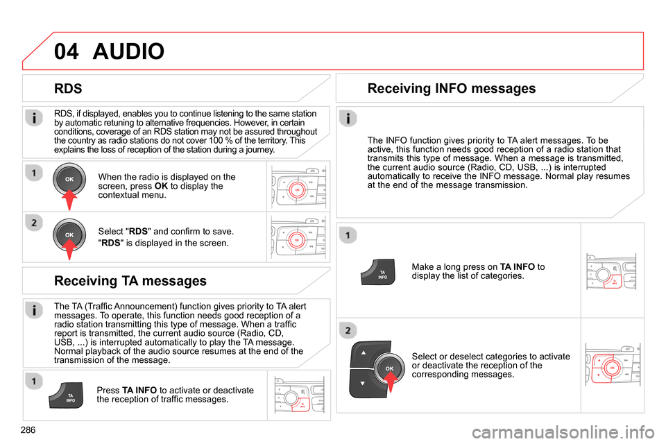 Citroen C4 RHD 2013.5 2.G Owners Manual 04
286   
RDS, if displayed, enables you to continue listening to the same station 
by automatic retuning to alternative frequencies. However, in certain 
conditions, coverage of an RDS station may no