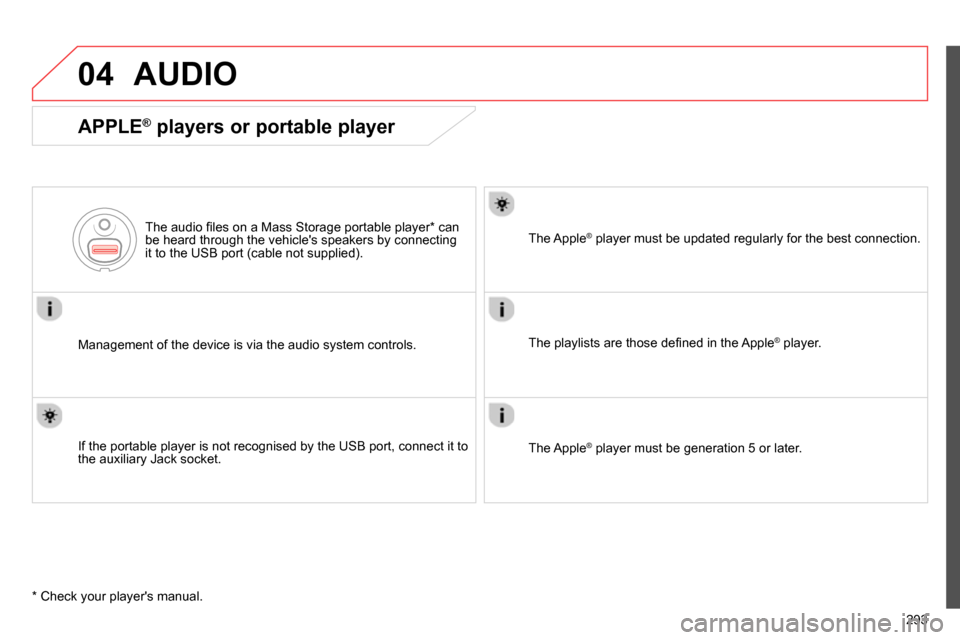 Citroen C4 RHD 2013.5 2.G Owners Manual 04
293
  AUDIO 
 
 
APPLE ® 
 players or portable player 
 
 
Management of the device is via the audio system controls.      
The audio ﬁ les on a Mass Storage portable player *  can 
be heard thr