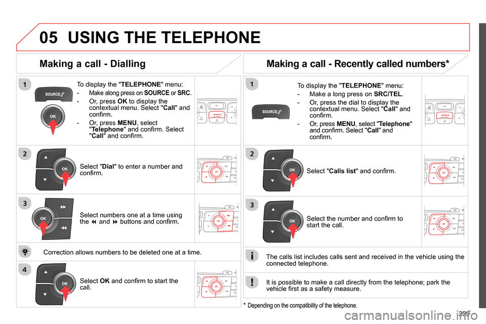 Citroen C4 RHD 2013.5 2.G Owners Manual  
  
05
299
  USING THE TELEPHONE 
 
 
To display the " TELEPHONE 
" menu: 
   
 
-  
Make along press on  SOURCE 
 or  SRC 
. 
 
 
-   Or, press  OK 
 to display the 
contextual menu. Select " Call 
