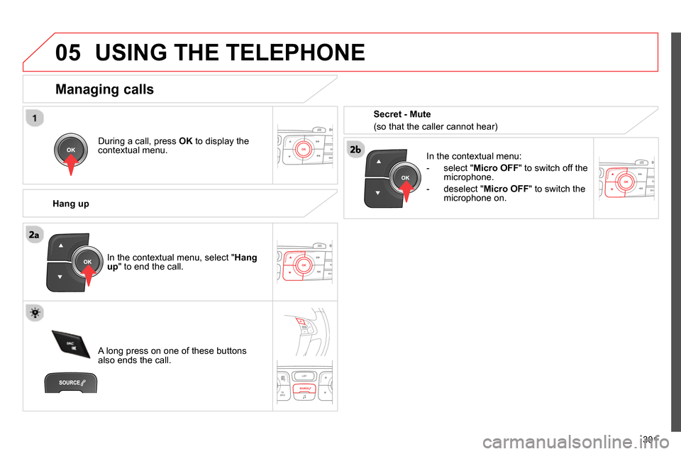 Citroen C4 RHD 2013.5 2.G Owners Manual  
05
301
  USING THE TELEPHONE 
 
 
During a call, press  OK 
 to display the 
contextual menu.  
   
Hang up    
In the contextual menu: 
   
 
-  select " Micro OFF 
" to switch off the 
microphone.