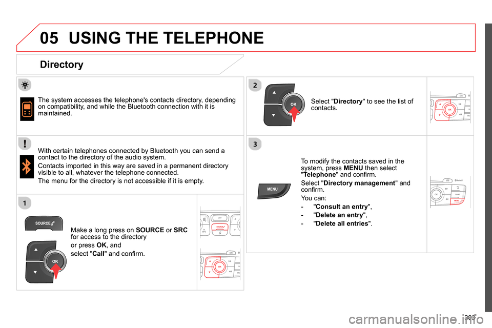Citroen C4 RHD 2013.5 2.G Owners Manual  
  
05
303
  USING THE TELEPHONE 
 
 
Directory 
 
 
 
The system accesses the telephones contacts directory, depending 
on compatibility, and while the Bluetooth connection with it is 
maintained. 