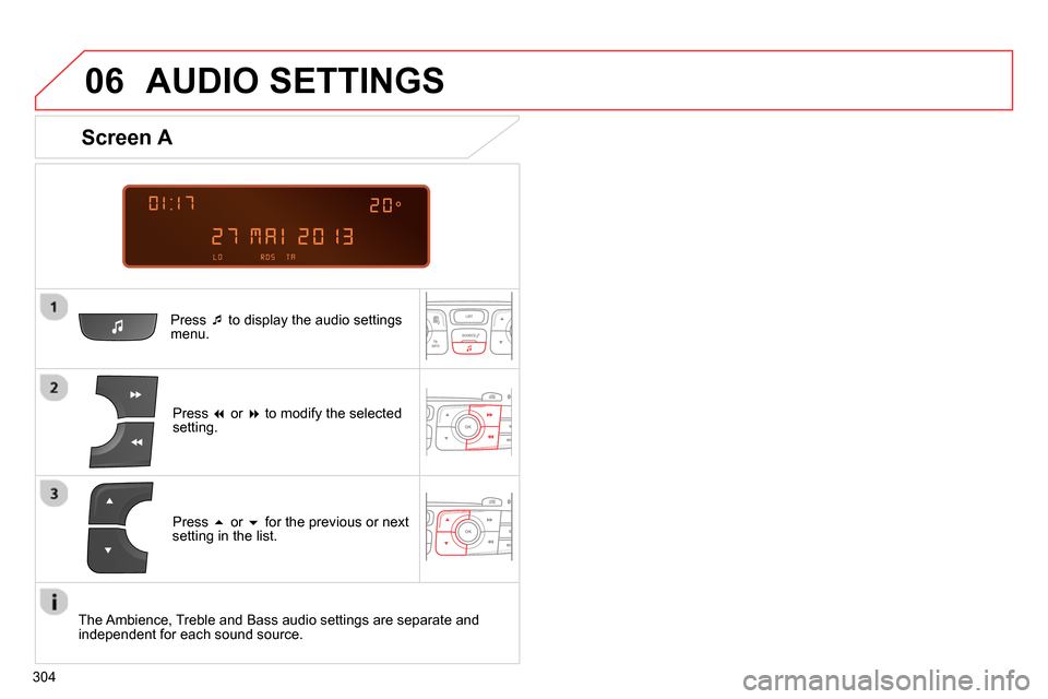 Citroen C4 RHD 2013.5 2.G Owners Manual  
  
06
304
  AUDIO SETTINGS 
 
 
Press   
 to display the audio settings 
menu.  
   
Press   
 or   
 to modify the selected 
setting.  
 
 
Screen A 
 
 
Press   
 or   
 for the pre