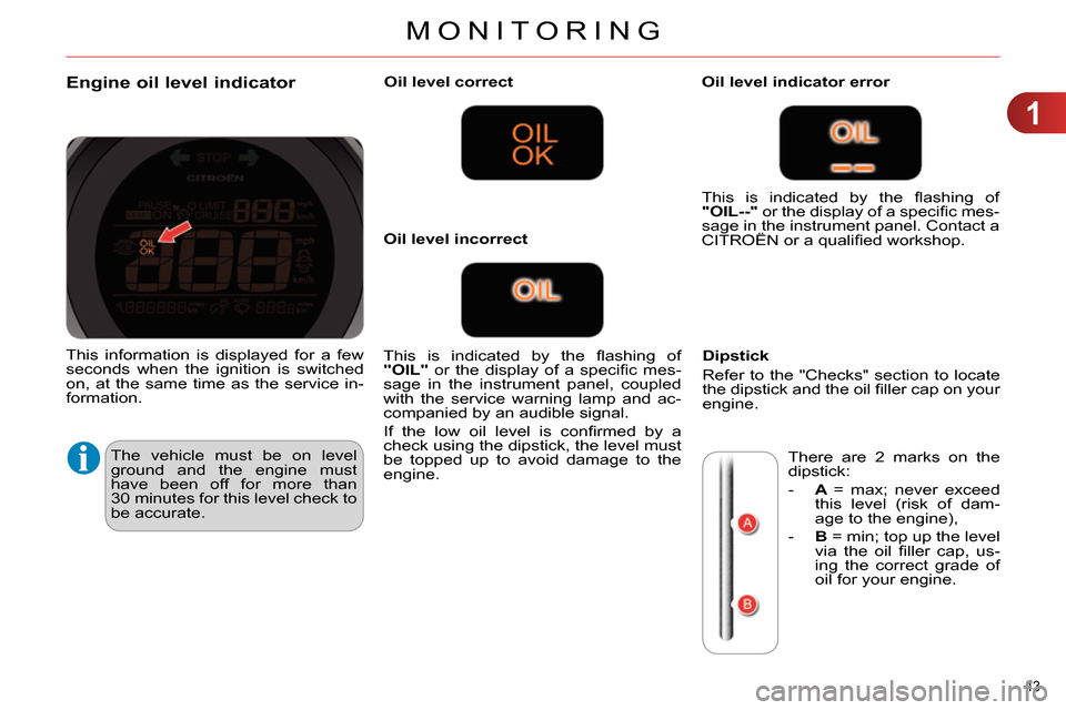 Citroen C4 RHD 2013.5 2.G Owners Guide 1
MONITORING
43 
   
 
 
 
 
 
 
 
 
 
 
 
 
 
 
Engine oil level indicator 
 
The vehicle must be on level 
ground and the engine must 
have been off for more than 
30 minutes for this level check to