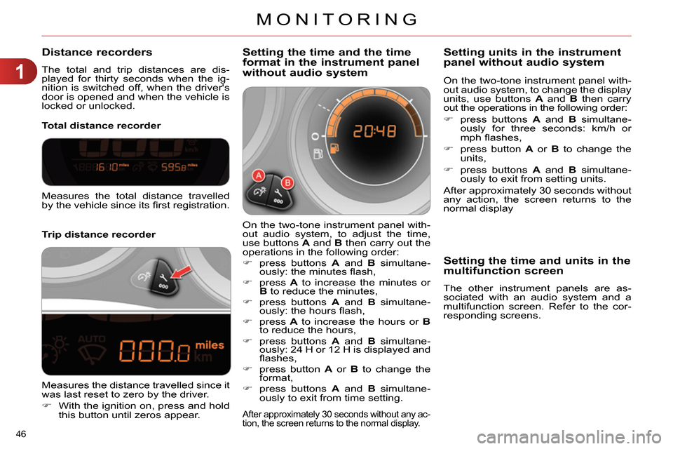 Citroen C4 RHD 2013.5 2.G Service Manual 1
MONITORING
46 
   
 
 
 
 
 
 
 
 
 
 
 
Distance recorders 
 
The total and trip distances are dis-
played for thirty seconds when the ig-
nition is switched off, when the drivers 
door is opened 